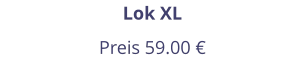 Lok XL Preis 59.00 €