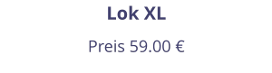 Lok XL Preis 59.00 €