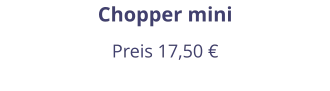 Chopper mini Preis 17,50 €