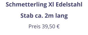Schmetterling Xl Edelstahl Stab ca. 2m lang Preis 39,50 €