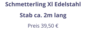 Schmetterling Xl Edelstahl Stab ca. 2m lang Preis 39,50 €