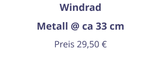 Windrad Metall @ ca 33 cm Preis 29,50 €