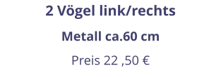 2 Vögel link/rechts Metall ca.60 cm Preis 22 ,50 €