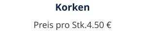 Korken Preis pro Stk.4.50 €