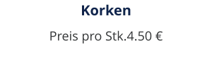 Korken Preis pro Stk.4.50 €