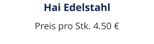 Hai Edelstahl Preis pro Stk. 4.50 €