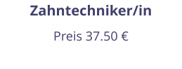 Zahntechniker/in Preis 37.50 €
