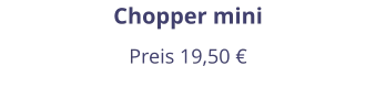 Chopper mini Preis 19,50 €