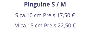 Pinguine S / M S ca.10 cm Preis 17,50 € M ca.15 cm Preis 22,50 €