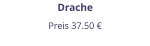 Drache Preis 37.50 €