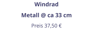 Windrad Metall @ ca 33 cm Preis 37,50 €