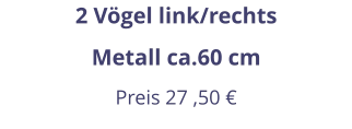 2 Vögel link/rechts Metall ca.60 cm Preis 27 ,50 €