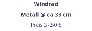 Windrad Metall @ ca 33 cm Preis 37,50 €