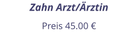 Zahn Arzt/Ärztin Preis 45.00 €