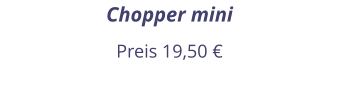 Chopper mini Preis 19,50 €