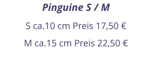 Pinguine S / M S ca.10 cm Preis 17,50 € M ca.15 cm Preis 22,50 €