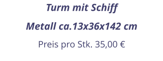 Turm mit Schiff Metall ca.13x36x142 cm Preis pro Stk. 35,00 €