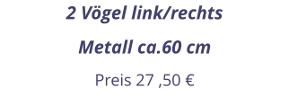 2 Vögel link/rechts Metall ca.60 cm Preis 27 ,50 €