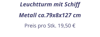 Leuchtturm mit Schiff Metall ca.79x8x127 cm Preis pro Stk. 19,50 €