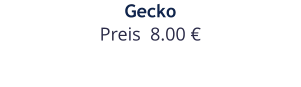 Gecko Preis  8.00 €