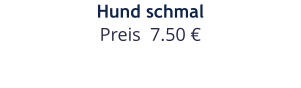 Hund schmal Preis  7.50 €