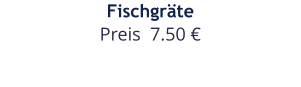 Fischgräte Preis  7.50 €