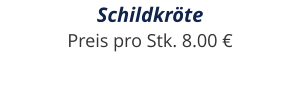Schildkröte Preis pro Stk. 8.00 €