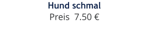 Hund schmal Preis  7.50 €