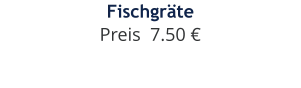 Fischgräte Preis  7.50 €