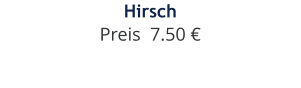 Hirsch Preis  7.50 €